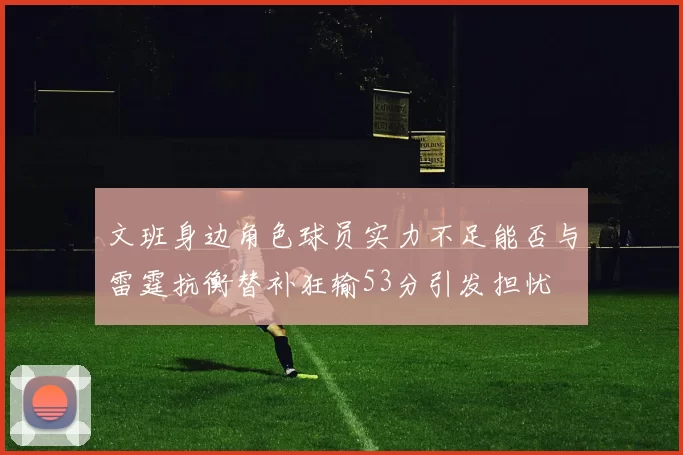 文班身边角色球员实力不足能否与雷霆抗衡替补狂输53分引发担忧
