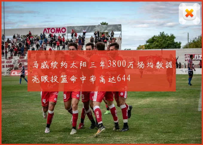 马威续约太阳三年3800万场均数据亮眼投篮命中率高达644