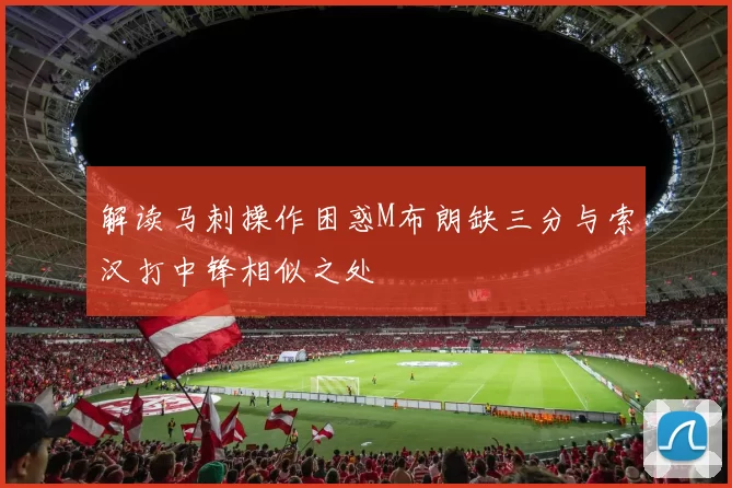 解读马刺操作困惑M布朗缺三分与索汉打中锋相似之处
