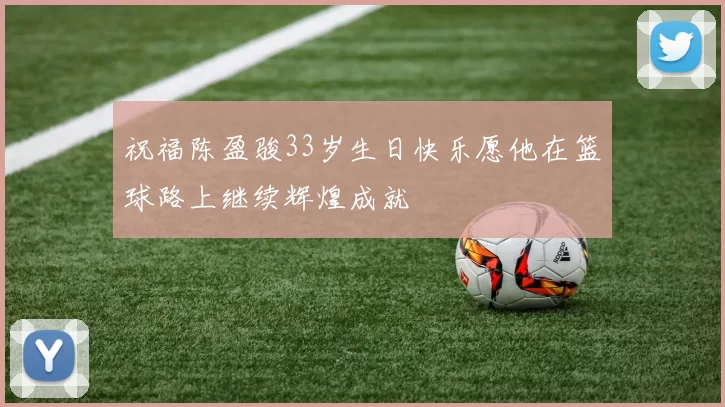 祝福陈盈骏33岁生日快乐愿他在篮球路上继续辉煌成就