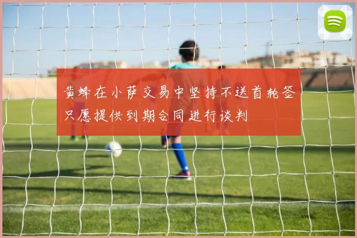 黄蜂在小萨交易中坚持不送首轮签只愿提供到期合同进行谈判