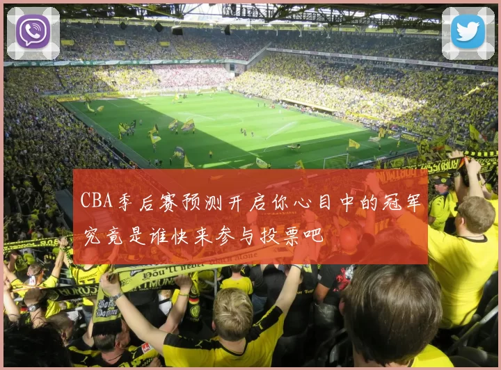CBA季后赛预测开启你心目中的冠军究竟是谁快来参与投票吧