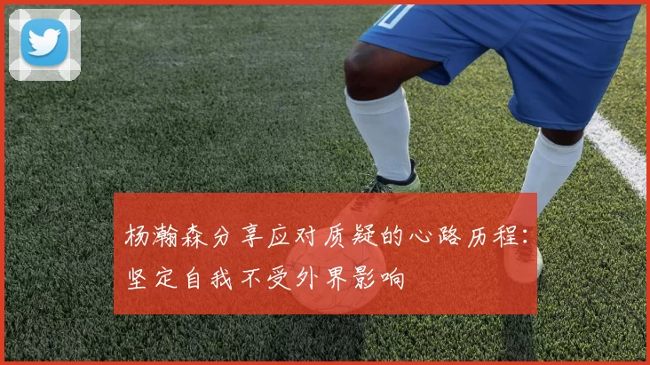 杨瀚森分享应对质疑的心路历程：坚定自我不受外界影响