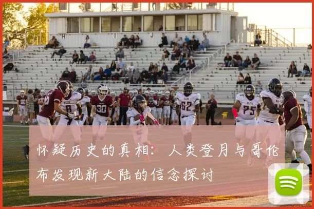怀疑历史的真相：人类登月与哥伦布发现新大陆的信念探讨
