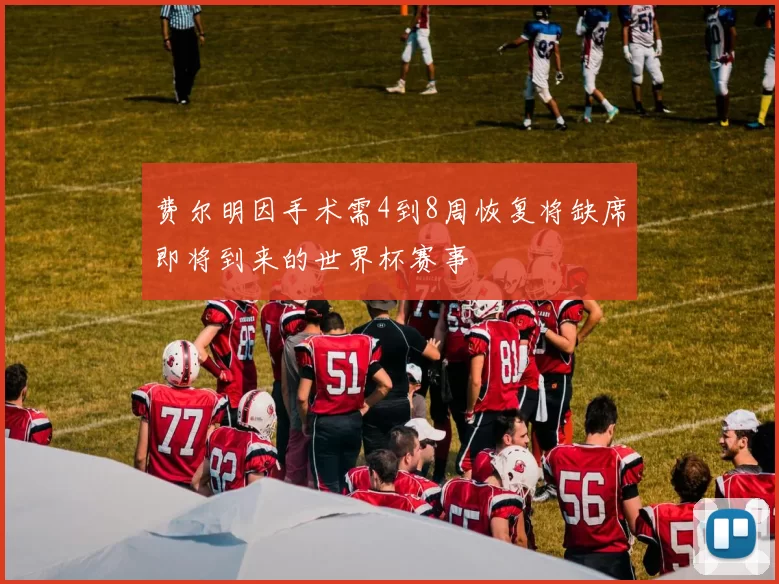费尔明因手术需4到8周恢复将缺席即将到来的世界杯赛事