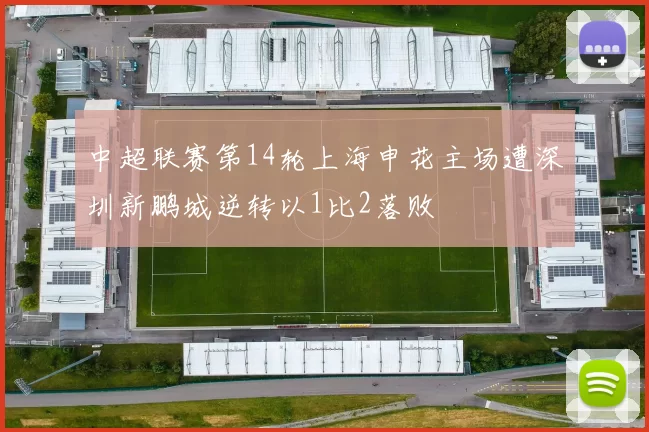 中超联赛第14轮上海申花主场遭深圳新鹏城逆转以1比2落败