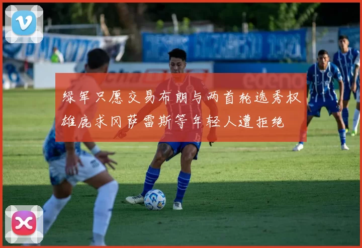 绿军只愿交易布朗与两首轮选秀权雄鹿求冈萨雷斯等年轻人遭拒绝